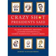 Crazy Sh*t Presidents Said The Most Surprising, Shocking, and Stupid Statements Ever Made by U.S. Presidents, from George Washington to Barack Obama