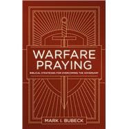 Warfare Praying Biblical Strategies for Overcoming the Adversary