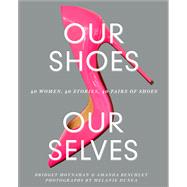 Our Shoes, Our Selves 40 Women, 40 Stories, 40 Pairs of Shoes