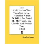 The Mad Pranks Of Tom Tram, Son-In-Law To Mother Winter: To Which Are Added His Merry Jests, Odd Conceits and Pleasant Tales