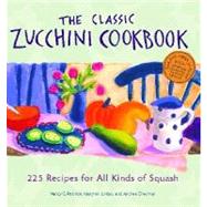The Classic Zucchini Cookbook 225 Recipes for All Kinds of Squash