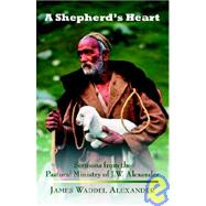 A Shepherd's Heart: Sermons From The Pastoral Ministry Of J.w. Alexander