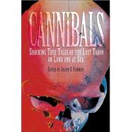 Cannibals : Shocking True Tales of the Last Taboo on Land and at Sea