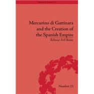 Mercurino Di Gattinara and the Creation of the Spanish Empire