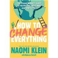 How to Change Everything The Young Human's Guide to Protecting the Planet and Each Other