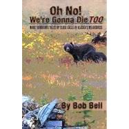 Oh No! We're Gonna Die Too: More Humorous Tales of Close Calls in Alaska's Wilderness