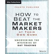 How to Beat the Market Makers at Their Own Game Uncovering the Mysteries of Day Trading,9781118654538