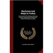 Mysticism and Magic in Turkey : An Account of the Religious Doctrines, Monastic Organisation and Ecstatic Powers of the Dervish Orders