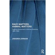 Race Matters, Animal Matters: Fugitive Humanism in African America, 1838-1934