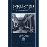 Model Mothers Jewish Mothers and Maternity Provision in East London, 1870-1939