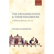 The Crusader States and their Neighbours A Military History, 1099-1187