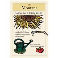 Montana Gardener's Companion An Insider's Guide To Gardening Under The Big Sky