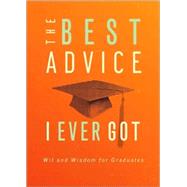 Best Advice I Ever Got : Wit and Wisdom for Graduates