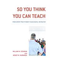 So You Think You Can Teach From Expert Practitioner to Successful Instructor