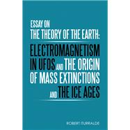 Essay on the Theory of the Earth: Electromagnetism in Ufos and the Origin of Mass Extinctions and the Ice Ages