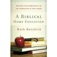 A Biblical Home Education Building Your Homeschool on the Foundation of God's Word