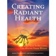 Creating Radiant Health : Keys to Releasing the Healing Power Within