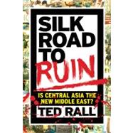Silk Road to Ruin : Is Central Asia the New Middle East?