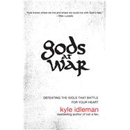 Gods at War : Defeating the Idols That Battle for Your Soul