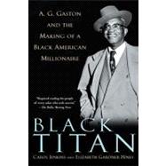 Black Titan: A.g. Gaston and the Making of a Black American Millionaire