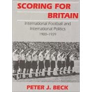 Scoring for Britain: International Football and International Politics, 1900-1939