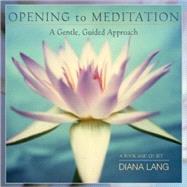 Opening to Meditation A Gentle, Guided Approach