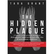 The Hidden Plague A Holistic Field Guide to Managing Hidradenitis Suppurativa & Other Skin and Autoimmune Conditions