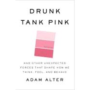 Drunk Tank Pink And Other Unexpected Forces that Shape How We Think, Feel, and Behave