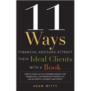 11 Ways Financial Advisors Attract Their Ideal Clients With a Book: How to Stand Out in a Crowded Market and Dramatically Differentiate Yourself As the Authority, Celebrity and Expert,9781599324548