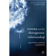 Trauma and the Therapeutic Relationship Approaches to Process and Practice
