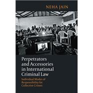 Perpetrators and Accessories in International Criminal Law Individual Modes of Responsibility for Collective Crimes