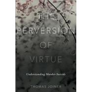 The Perversion of Virtue Understanding Murder-Suicide