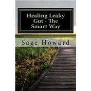 Healing Leaky Gut - the Smart Way: Take Your Life Back Through Nutrition and Healthy Living
