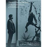 Theater, Garden, Bestiary A Materialist History of Exhibitions
