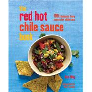 The Red Hot Chile Sauce Book: 100 Fabulously Fiery Sauces for Chile Fans