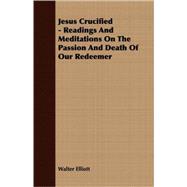 Jesus Crucified - Readings and Meditations on the Passion and Death of Our Redeemer