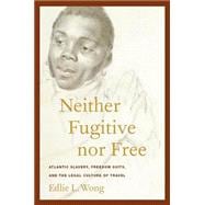 Neither Fugitive nor Free : Atlantic Slavery, Freedom Suits, and the Legal Culture of Travel