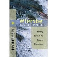 The Wiersbe Bible Study Series: Nehemiah Standing Firm in the Face of Opposition