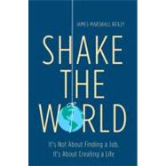 Shake the World : It's Not about Finding a Job, It's about Creating a Life