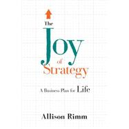 Joy of Strategy: A Business Plan for Life