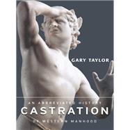 Castration : An Abbreviated History of Western Manhood