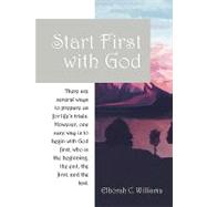 Start First with God : There Are Several Ways That Prepare Us for Life's Trials. However, One Sure Way Is to Begin with God First, Who Is the Beginnin