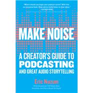 Make Noise A Creator's Guide to Podcasting and Great Audio Storytelling