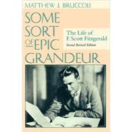 Some Sort of Epic Grandeur : The Life of F. Scott Fitzgerald