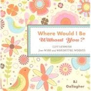 Where Would I Be Without You?: Life Lessons from Wise and Wonderful Women