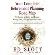 Your Complete Retirement Planning Road Map : The Leave-Nothing-to-Chance, Worry-Free, All-Systems-Go Guide