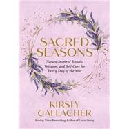 Sacred Seasons Nature-Inspired Rituals, Wisdom, and Self-Care for Every Day of the Year