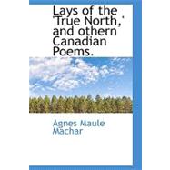 Lays of the 'true North,' and Othern Canadian Poems