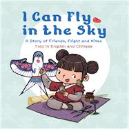 I Can Fly in the Sky A Story of Friends, Flight and Kites - Told in English and Chinese