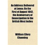 An Address Delivered at Lenox: On the First of August 1842, the Anniversary of Emancipation in the British West Indies
